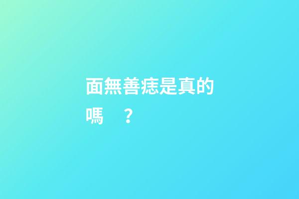 面無善痣是真的嗎？